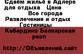 Сдаём жильё в Адлере для отдыха › Цена ­ 550-600 - Все города Развлечения и отдых » Гостиницы   . Кабардино-Балкарская респ.